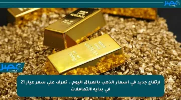 ارتفاع جديد في أسعار الذهب بالعراق اليوم.. تعرف على سعر عيار 21 في بداية التعاملات